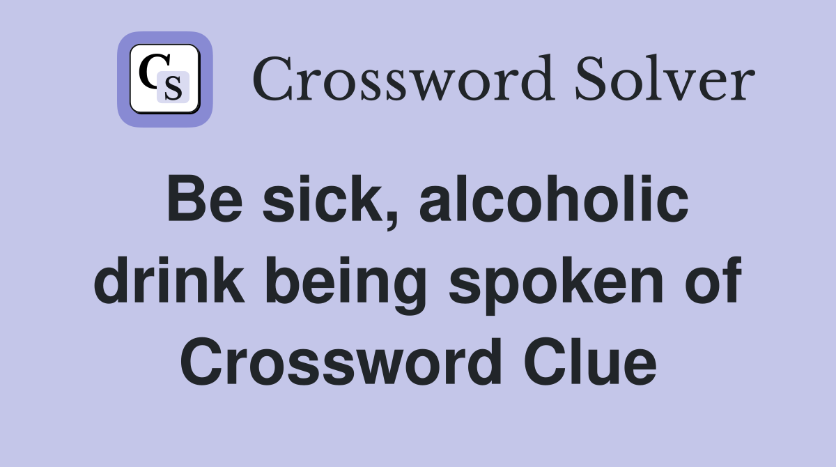 Be sick, alcoholic drink being spoken of Crossword Clue