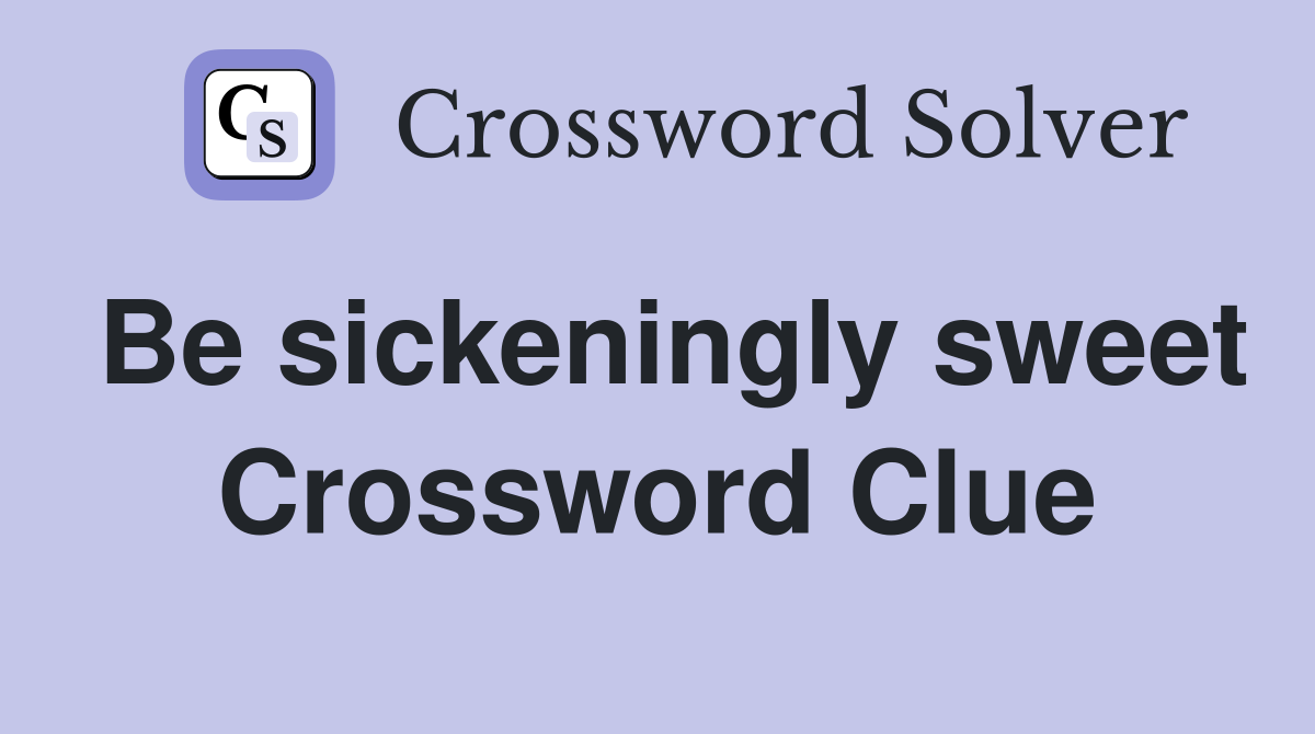 Be sickeningly sweet Crossword Clue