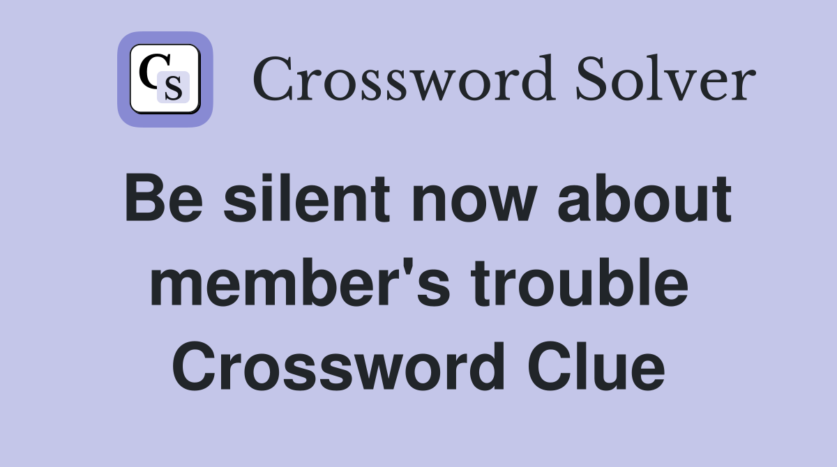 Be silent now about member's trouble Crossword Clue