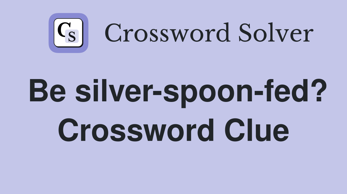 Be silver-spoon-fed? Crossword Clue