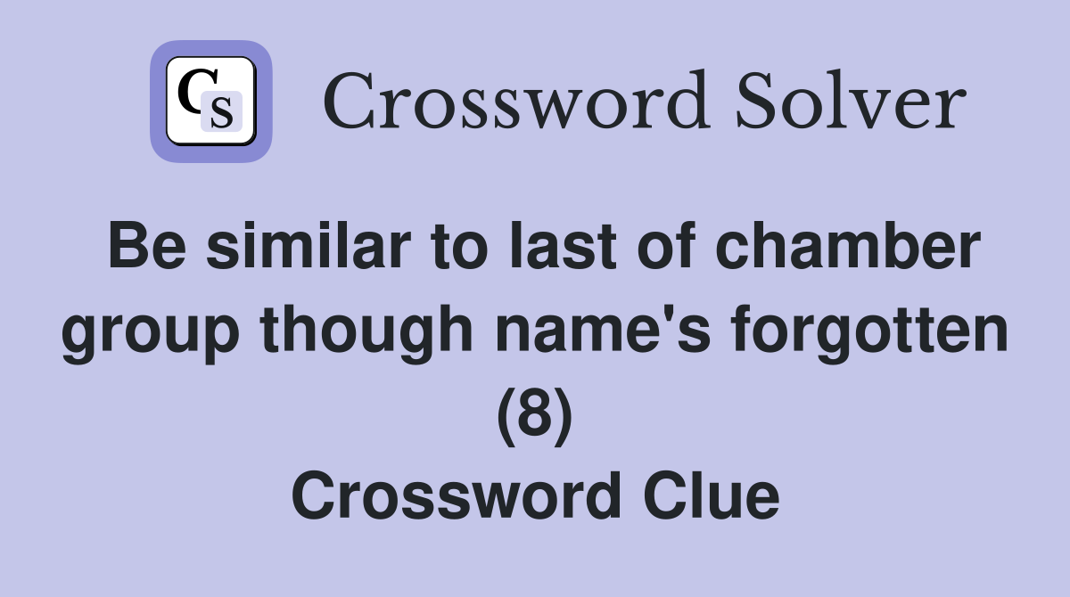 Be similar to last of chamber group though name's forgotten (8) Crossword Clue