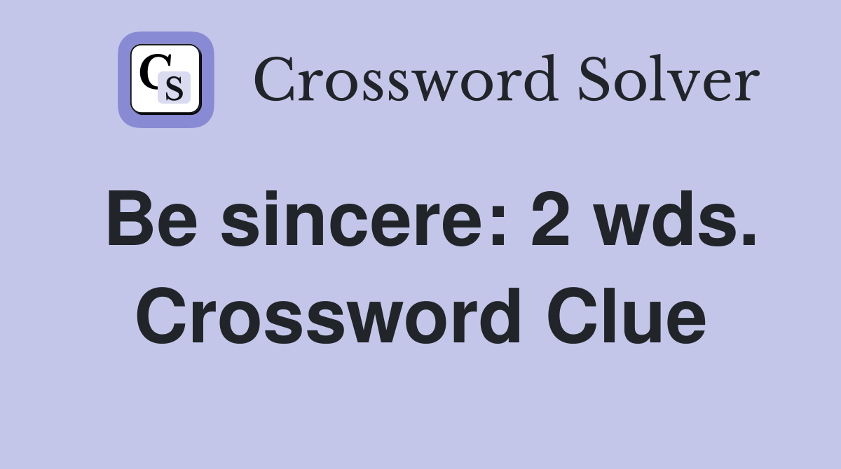 Be sincere: 2 wds. Crossword Clue