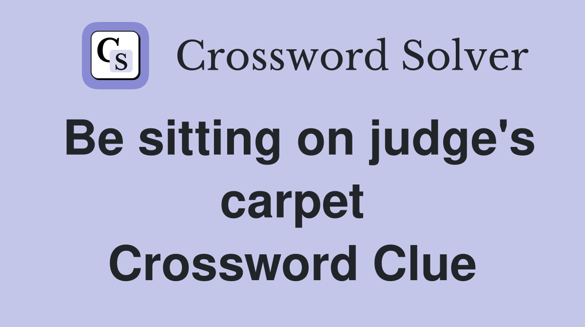 Be sitting on judge's carpet Crossword Clue