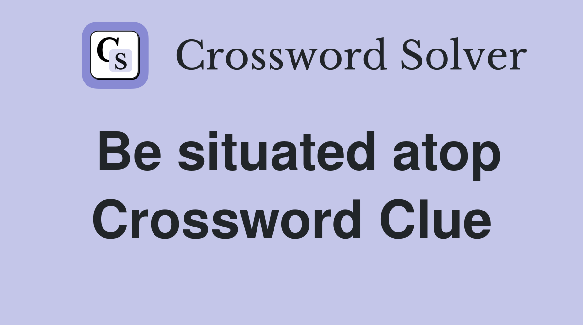 Be situated atop Crossword Clue