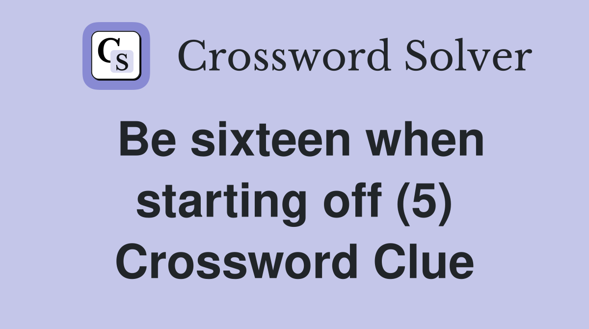 Be sixteen when starting off (5) Crossword Clue