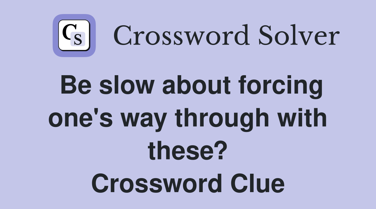 Be slow about forcing one's way through with these? Crossword Clue