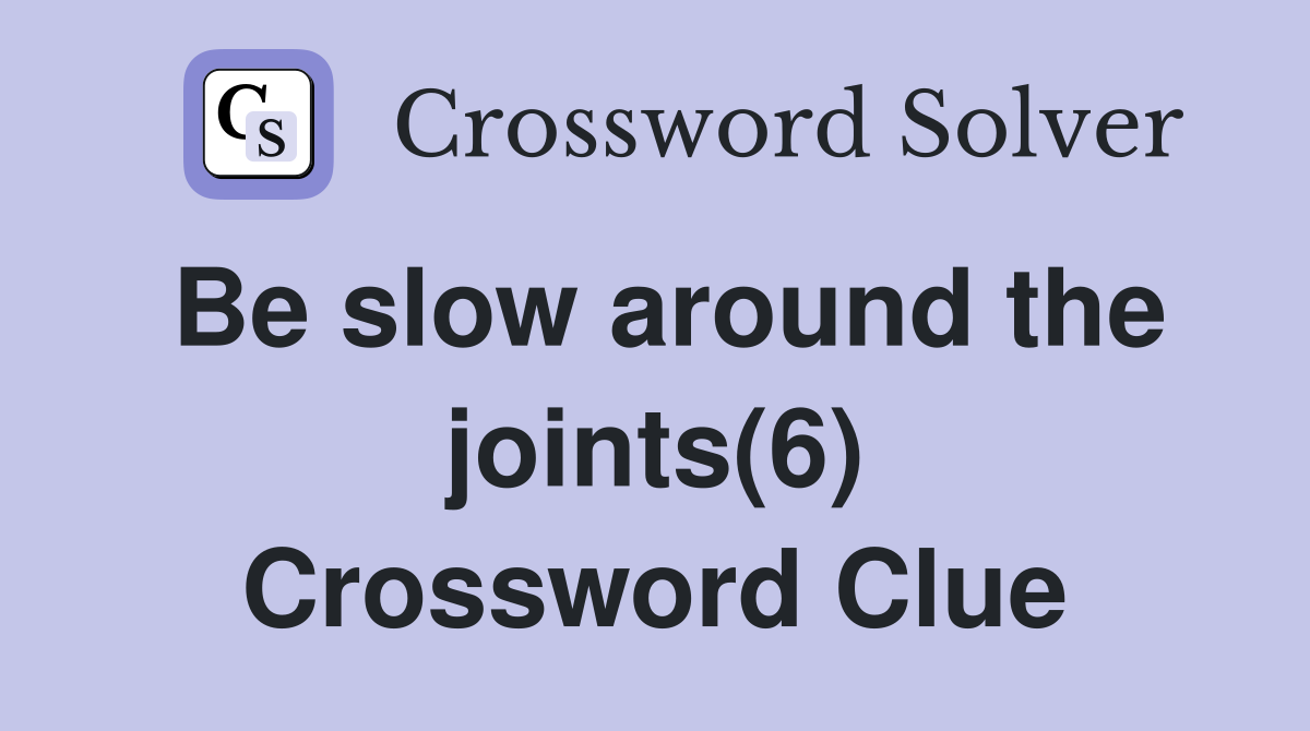 Be slow around the joints(6) Crossword Clue