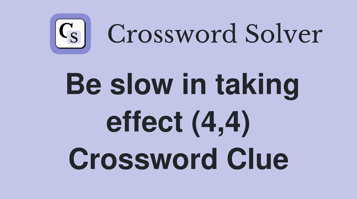 Be slow in taking effect (4,4) Crossword Clue