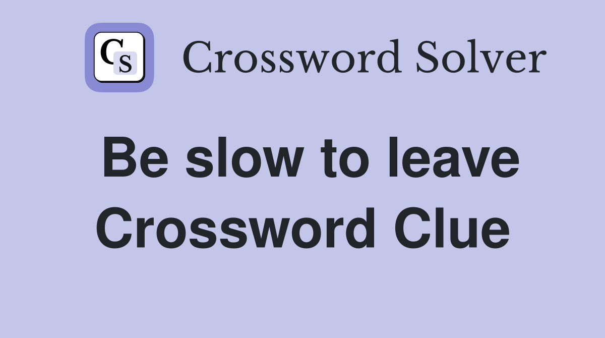 Be slow to leave Crossword Clue
