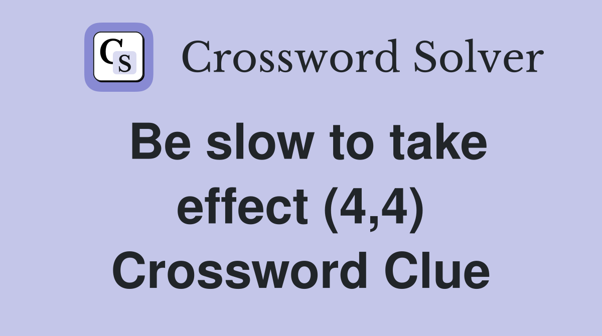 Be slow to take effect (4,4) Crossword Clue