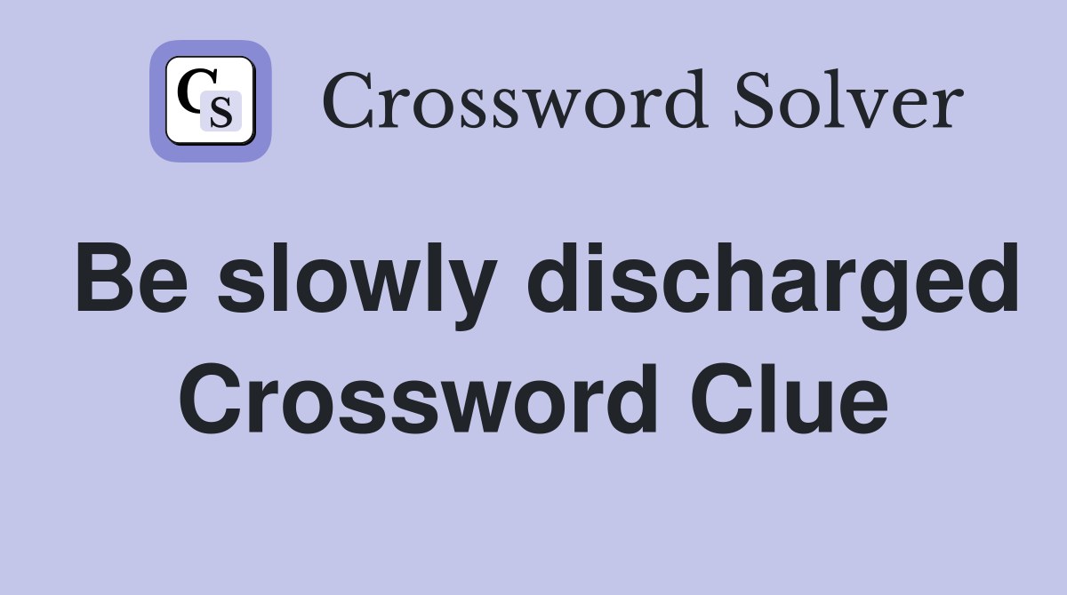 Be slowly discharged Crossword Clue