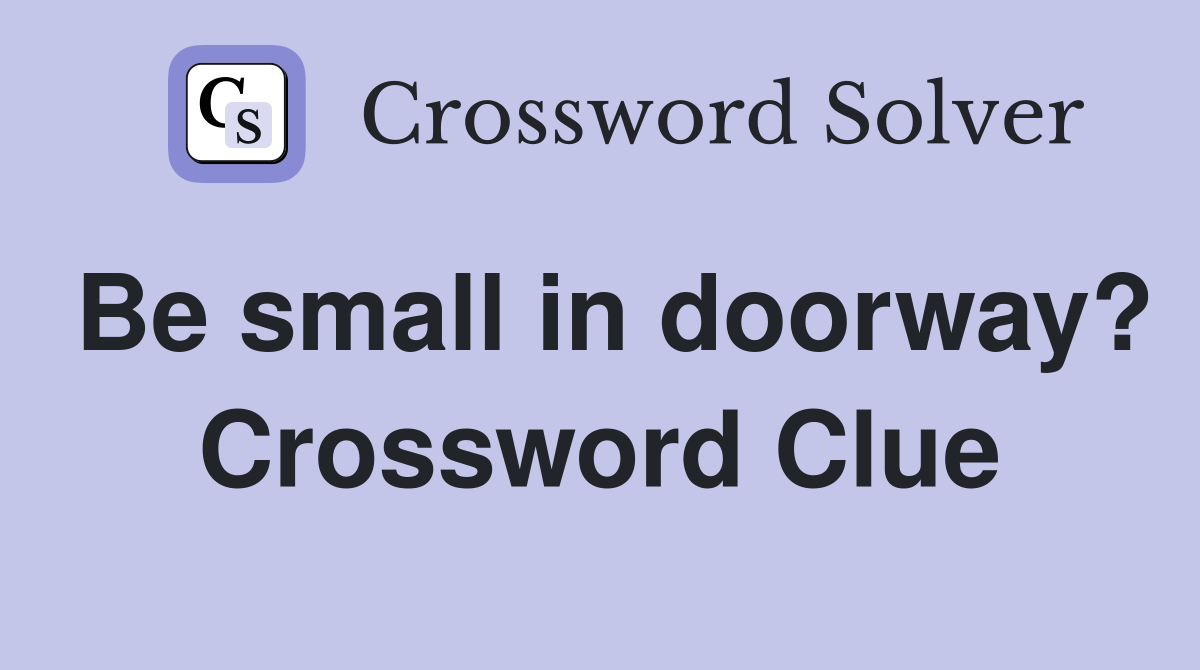Be small in doorway? Crossword Clue