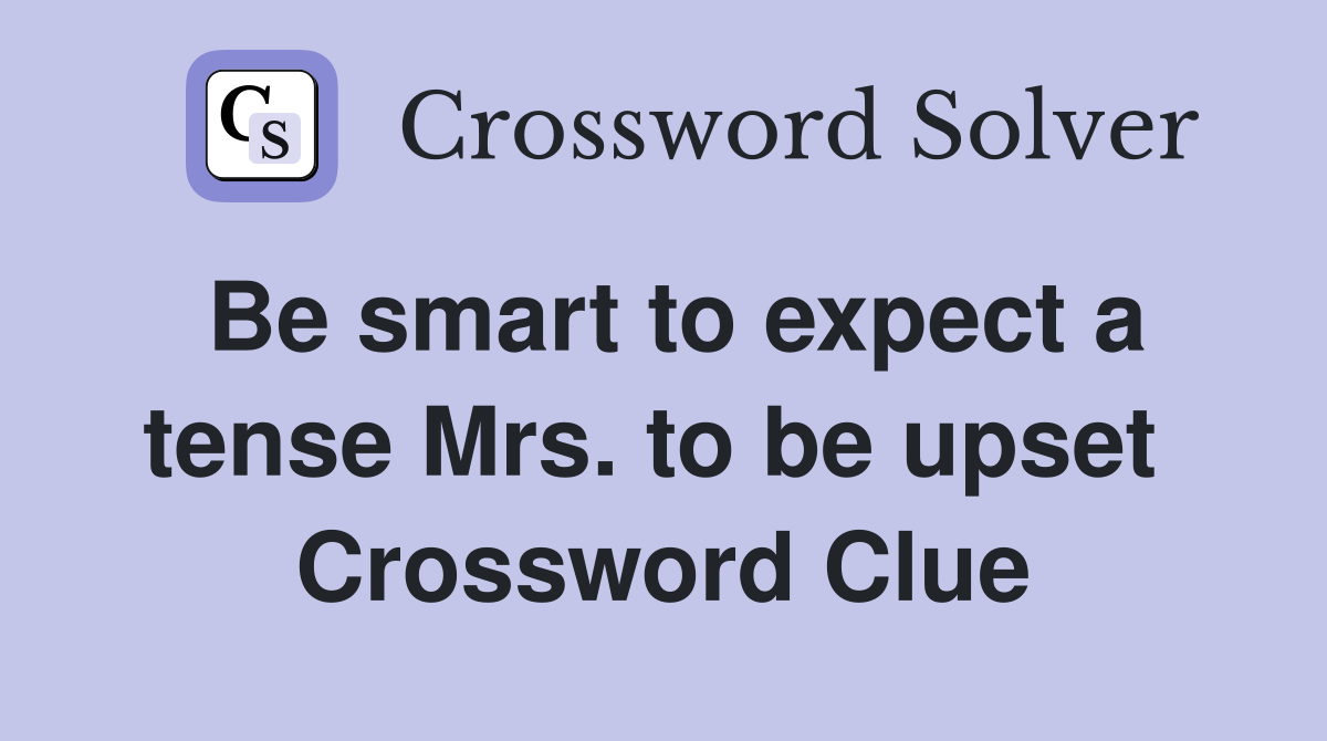 Be smart to expect a tense Mrs. to be upset  Crossword Clue
