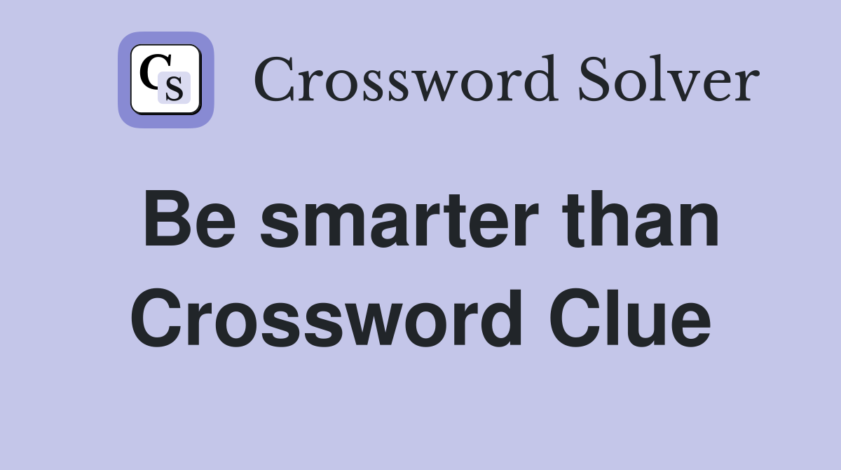 Be smarter than Crossword Clue