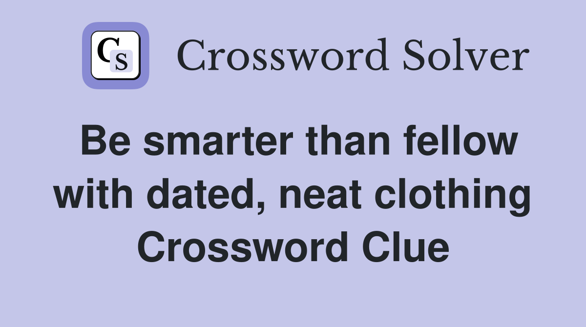 Be smarter than fellow with dated neat clothing Crossword Clue
