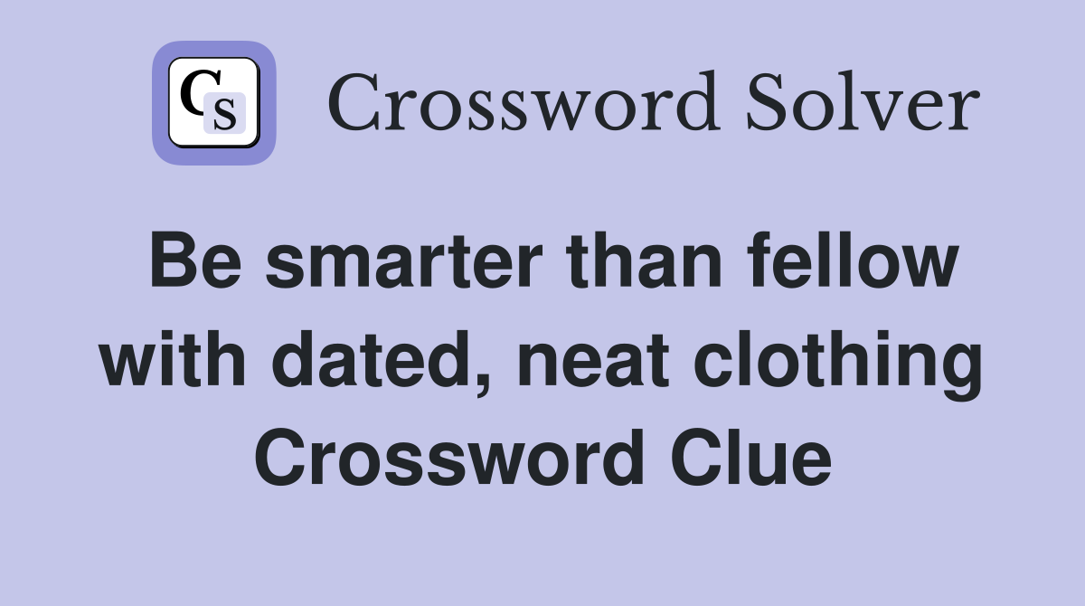 Be smarter than fellow with dated, neat clothing Crossword Clue