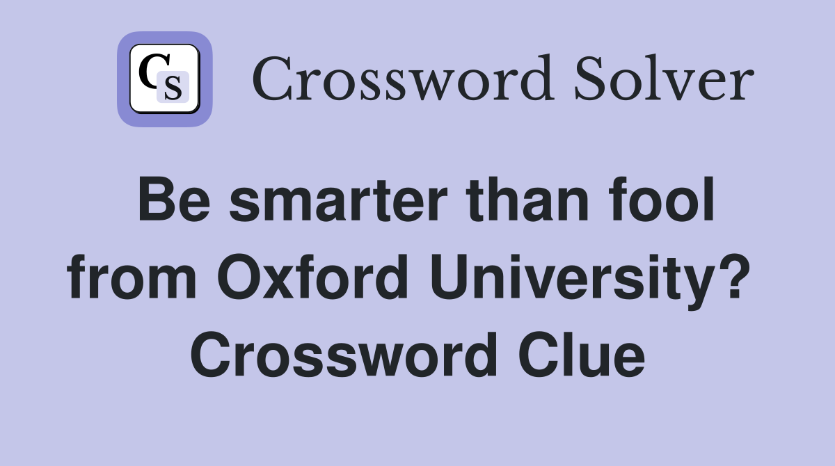 Be smarter than fool from Oxford University?  Crossword Clue