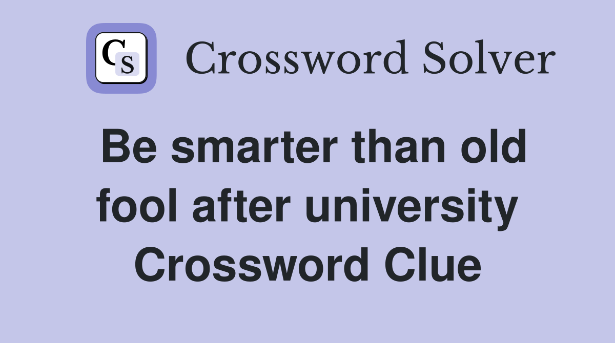 Be smarter than old fool after university Crossword Clue