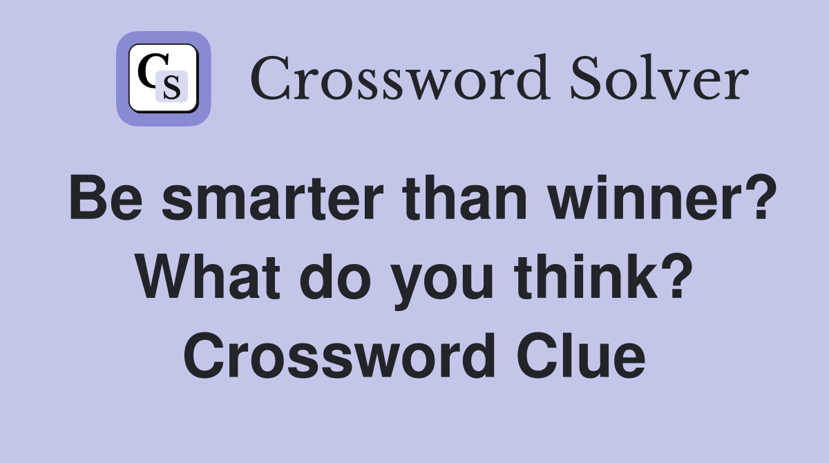 Be smarter than winner? What do you think? Crossword Clue