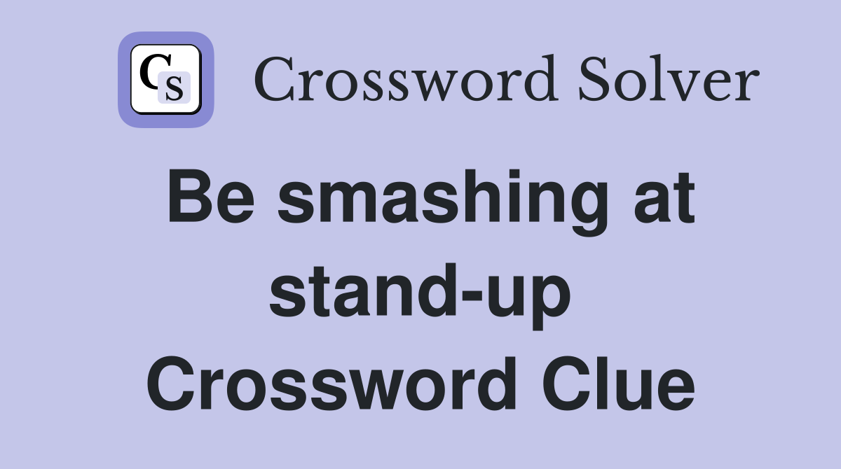 Be smashing at stand-up Crossword Clue