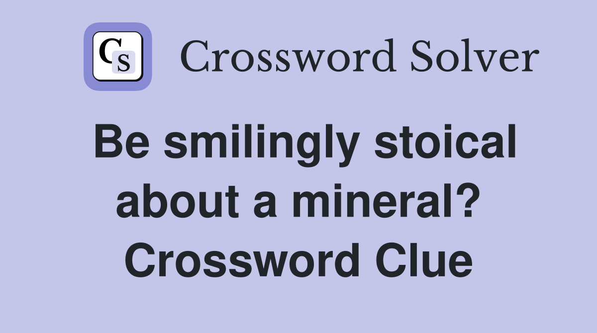 Be smilingly stoical about a mineral? Crossword Clue