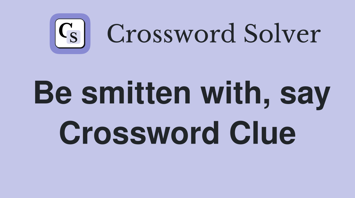 Be smitten with, say Crossword Clue