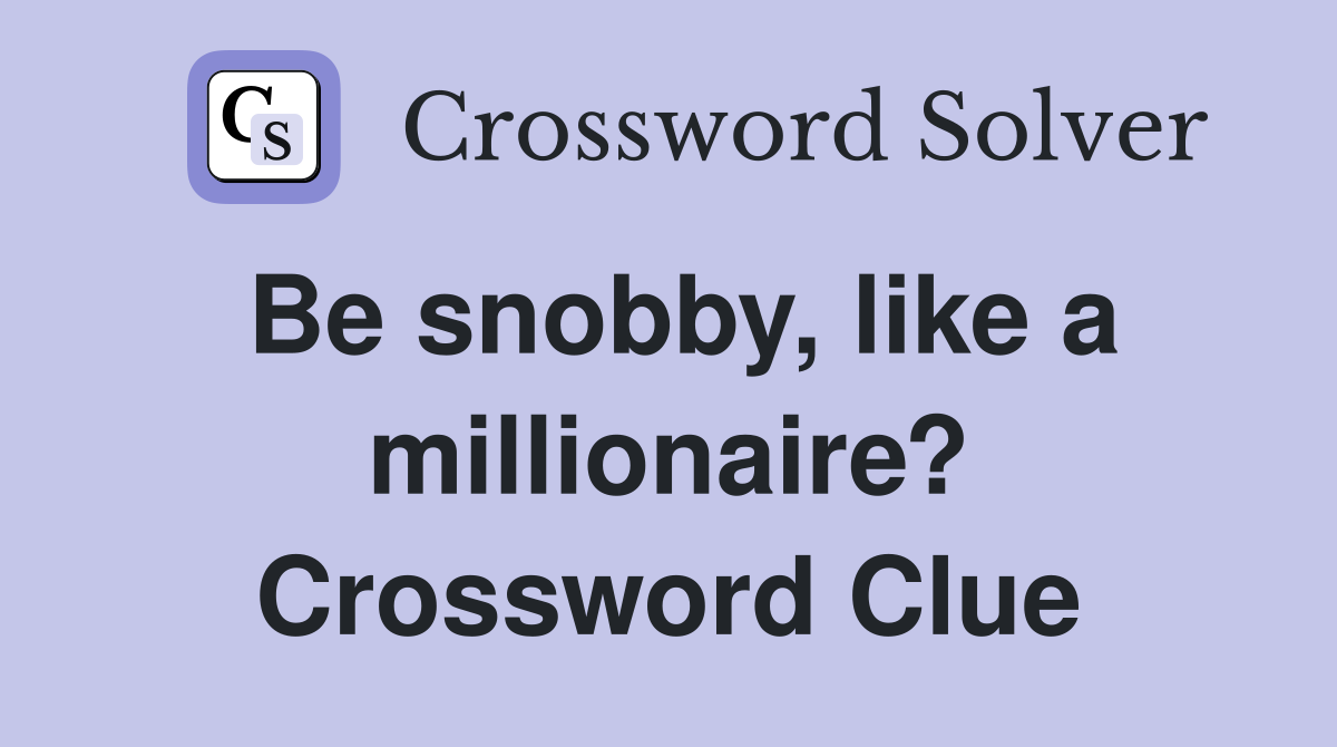 Be snobby, like a millionaire? Crossword Clue