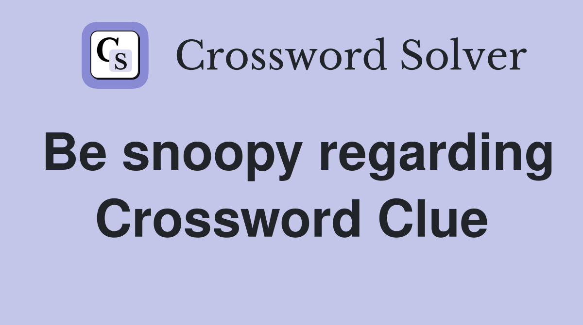 Be snoopy regarding Crossword Clue