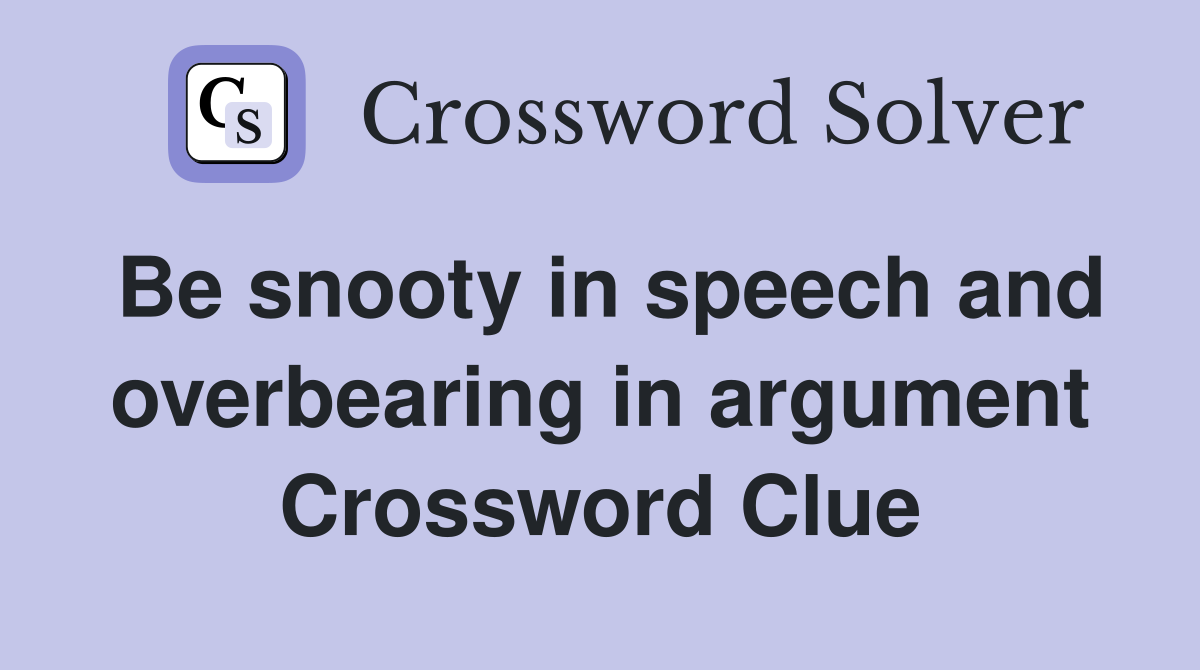 Be snooty in speech and overbearing in argument Crossword Clue