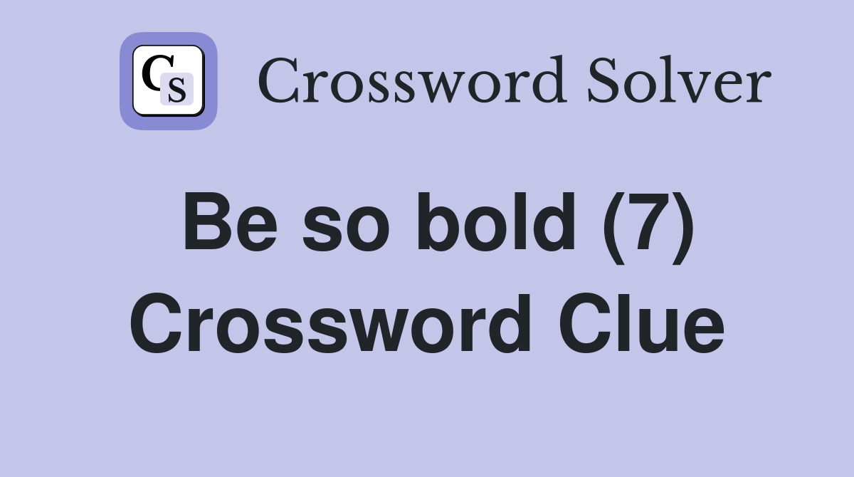 Be so bold (7) Crossword Clue