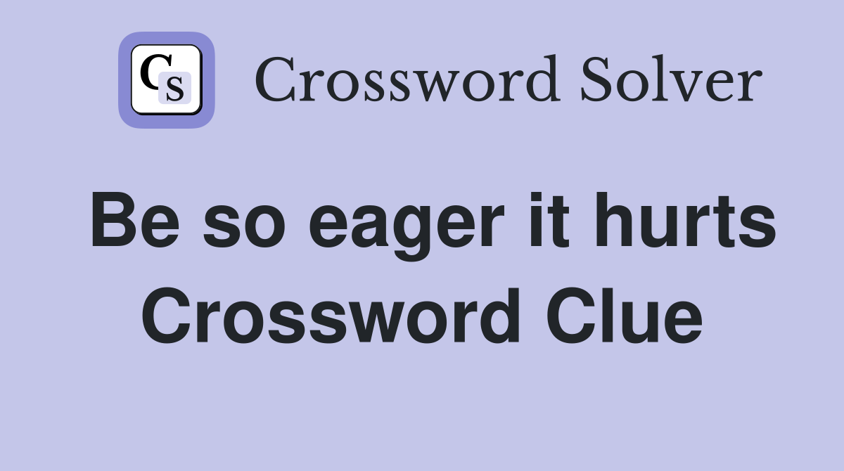 Be so eager it hurts Crossword Clue