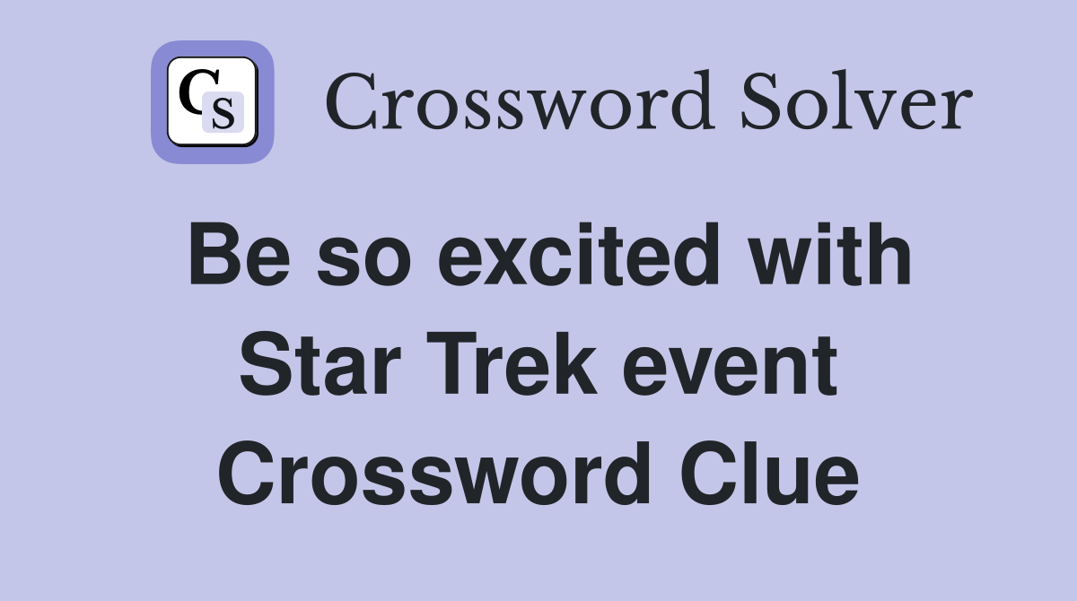 Be so excited with Star Trek event Crossword Clue