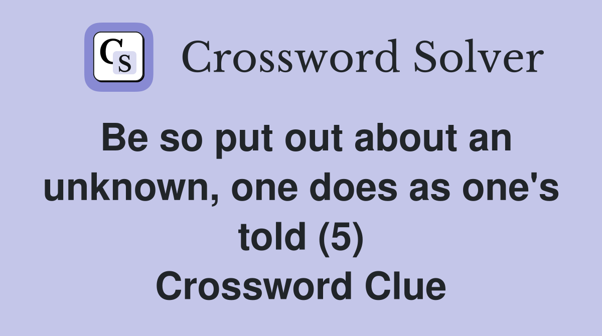 Be so put out about an unknown, one does as one's told (5) Crossword Clue