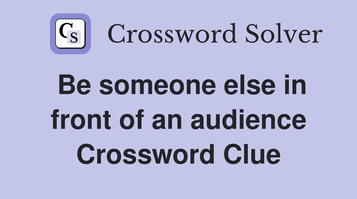 Be someone else in front of an audience Crossword Clue