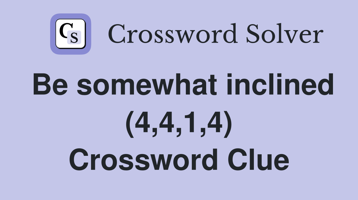 Be somewhat inclined (4,4,1,4) Crossword Clue