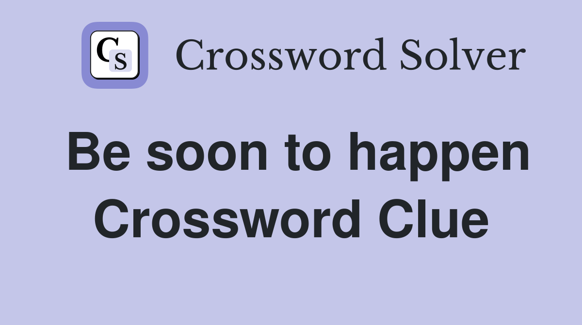 Be soon to happen Crossword Clue