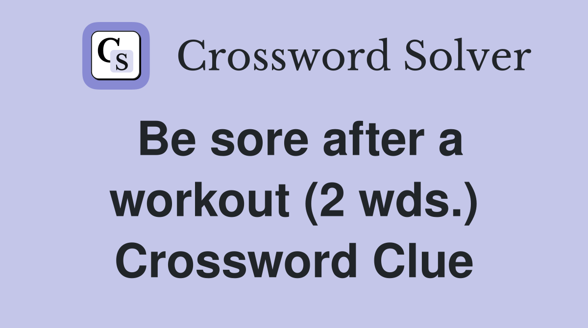 Be sore after a workout (2 wds.) Crossword Clue
