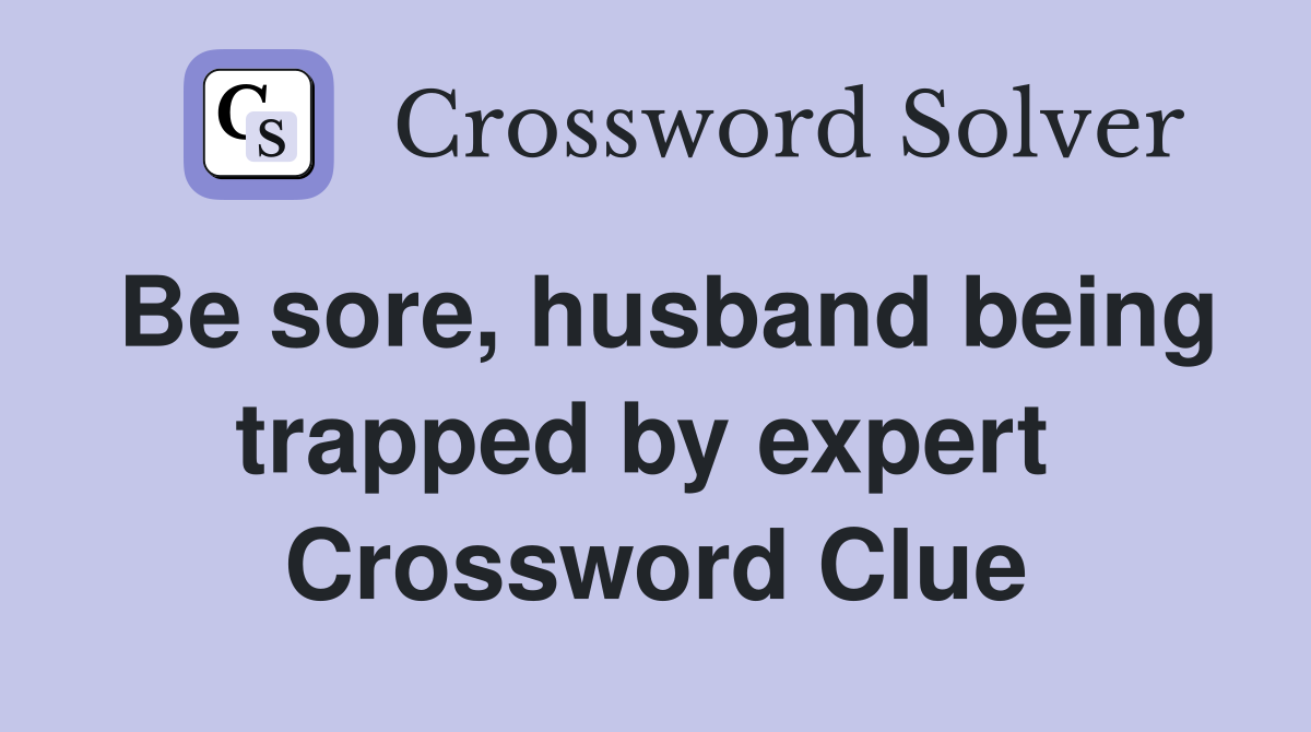 Be sore, husband being trapped by expert  Crossword Clue