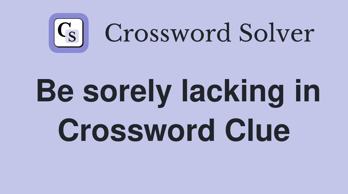 Be sorely lacking in Crossword Clue