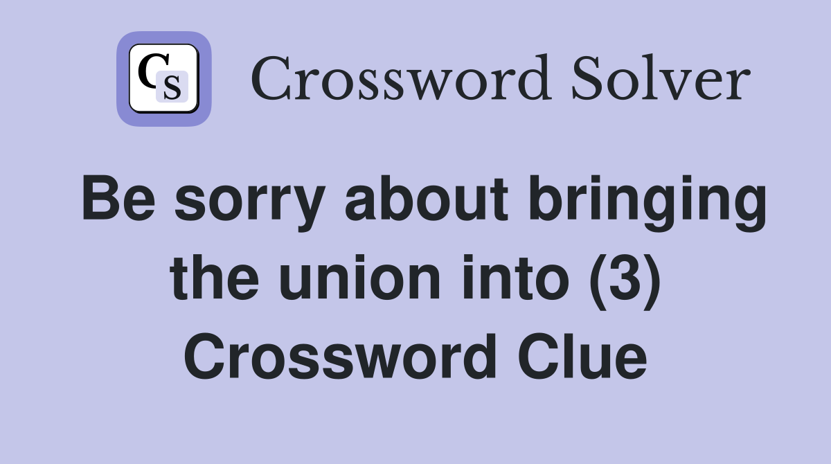 Be sorry about bringing the union into (3) Crossword Clue