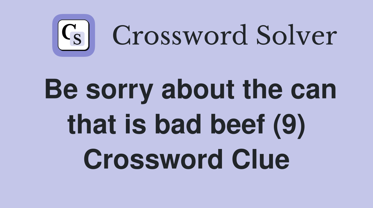 Be sorry about the can that is bad beef (9) Crossword Clue