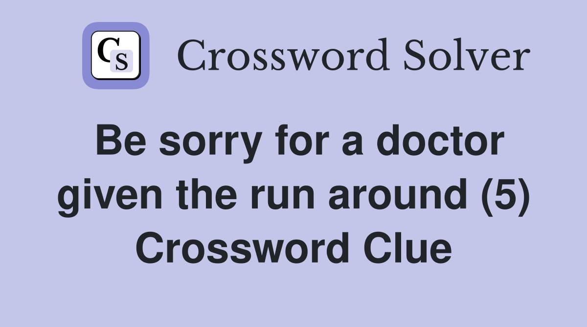 Be sorry for a doctor given the run around (5) Crossword Clue