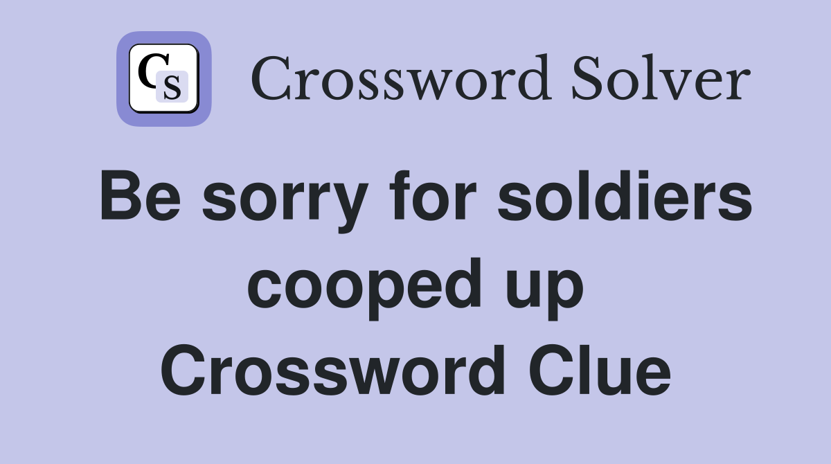 Be sorry for soldiers cooped up Crossword Clue