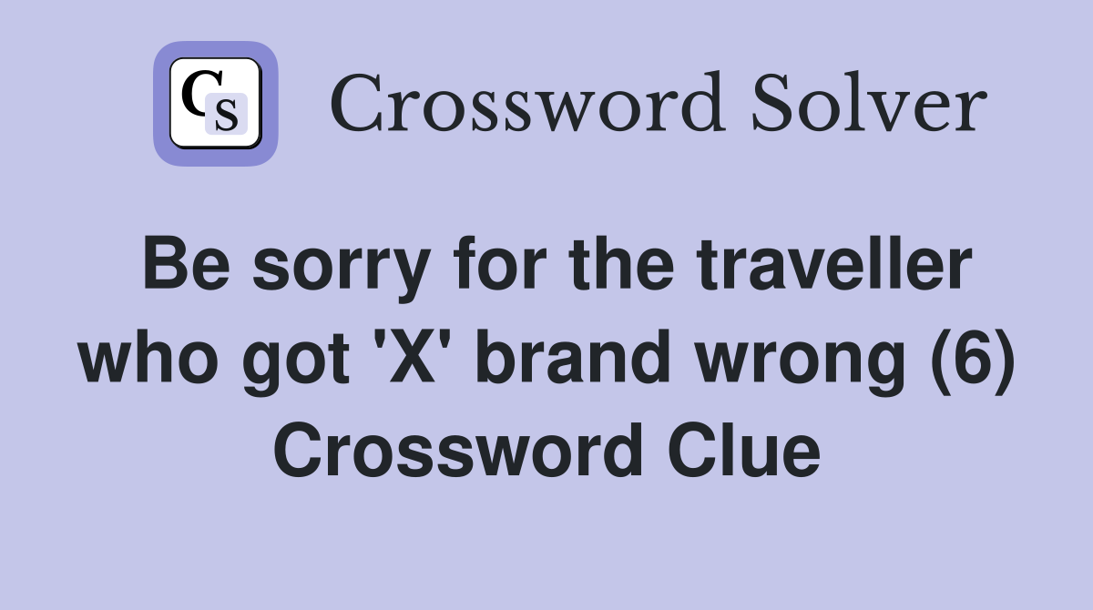 Be sorry for the traveller who got 'X' brand wrong (6) Crossword Clue