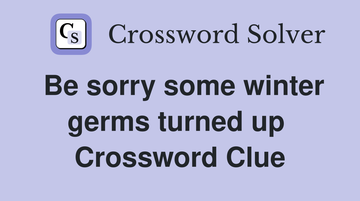 Be sorry some winter germs turned up  Crossword Clue