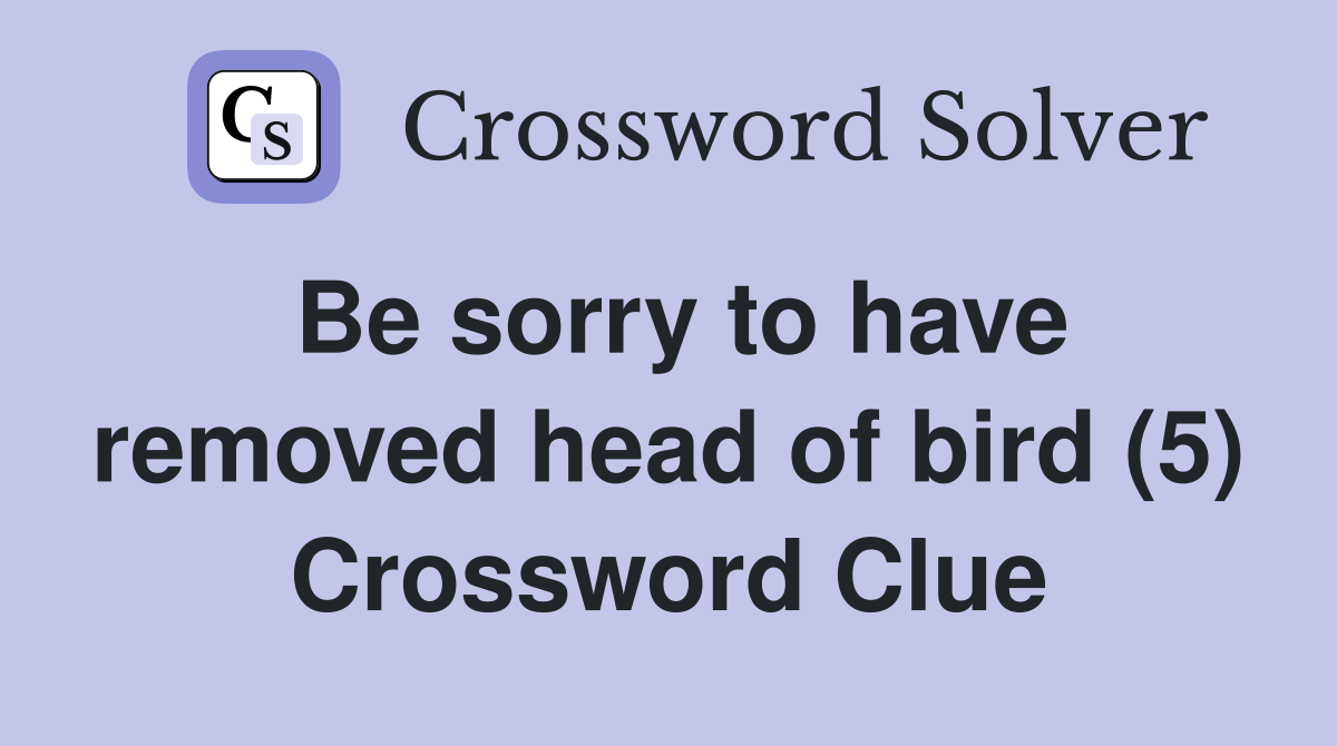 Be sorry to have removed head of bird (5) Crossword Clue