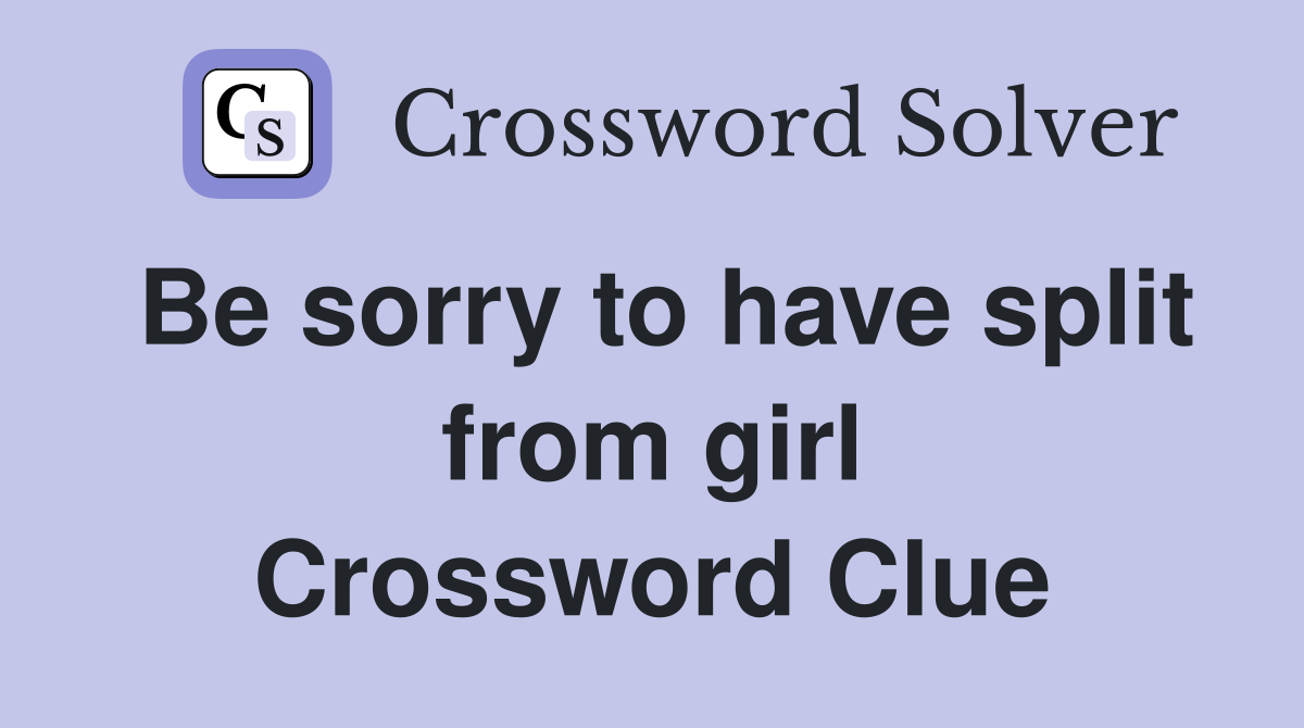 Be sorry to have split from girl Crossword Clue