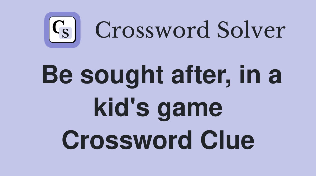 Be sought after, in a kid's game Crossword Clue
