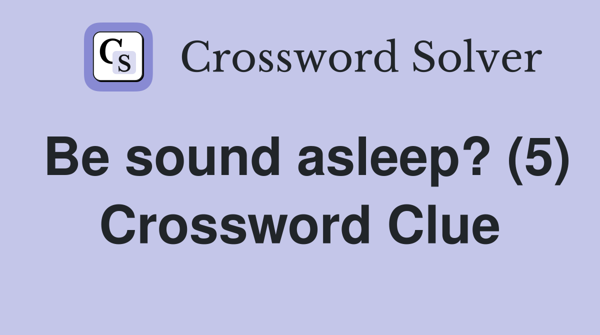 Be sound asleep? (5) Crossword Clue
