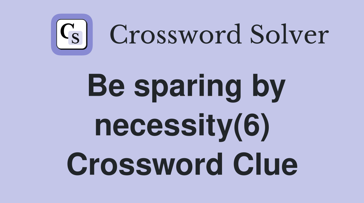 Be sparing by necessity(6) Crossword Clue